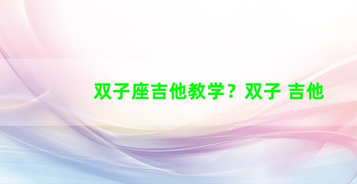 双子座吉他教学？双子 吉他